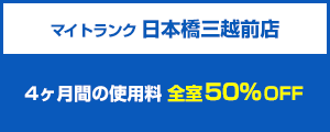 マイトランク 日本橋三越前店 4ヶ月間の使用料全室50％OFF